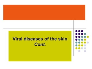 Viral diseases of the skin
Cont.
 
