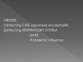 VIRUSES
1]Infecting CNS-Japanese encephalitis
2]Infecting RESPIRATORY SYSTEM
-SARS
-Pandemic influenza
 