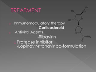 o Immunomodulatory therapy
-Corticosteroid
o Antiviral Agents
-Ribavirin
oProtease inhibitor
-Lopinavir-ritonavir co-formulation
 