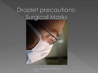 Source: Rosie Sokas, MD MOH UIL at
Chicago
Droplet precautions:
Surgical Masks
 