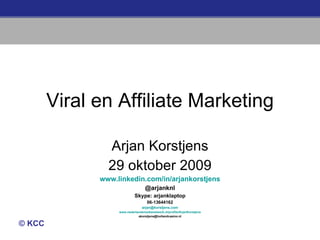 Viral en Affiliate Marketing Arjan Korstjens 29 oktober 2009 www.linkedin.com/in/arjankorstjens @arjanknl Skype: arjanklaptop 06-13644162 [email_address] www.nederlandsmedianetwerk.nl/profile/ArjanKorstjens [email_address] 