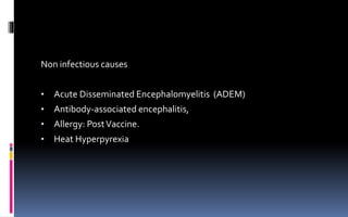 Non infectious causes
• Acute Disseminated Encephalomyelitis (ADEM)
• Antibody-associated encephalitis,
• Allergy: PostVaccine.
• Heat Hyperpyrexia
 