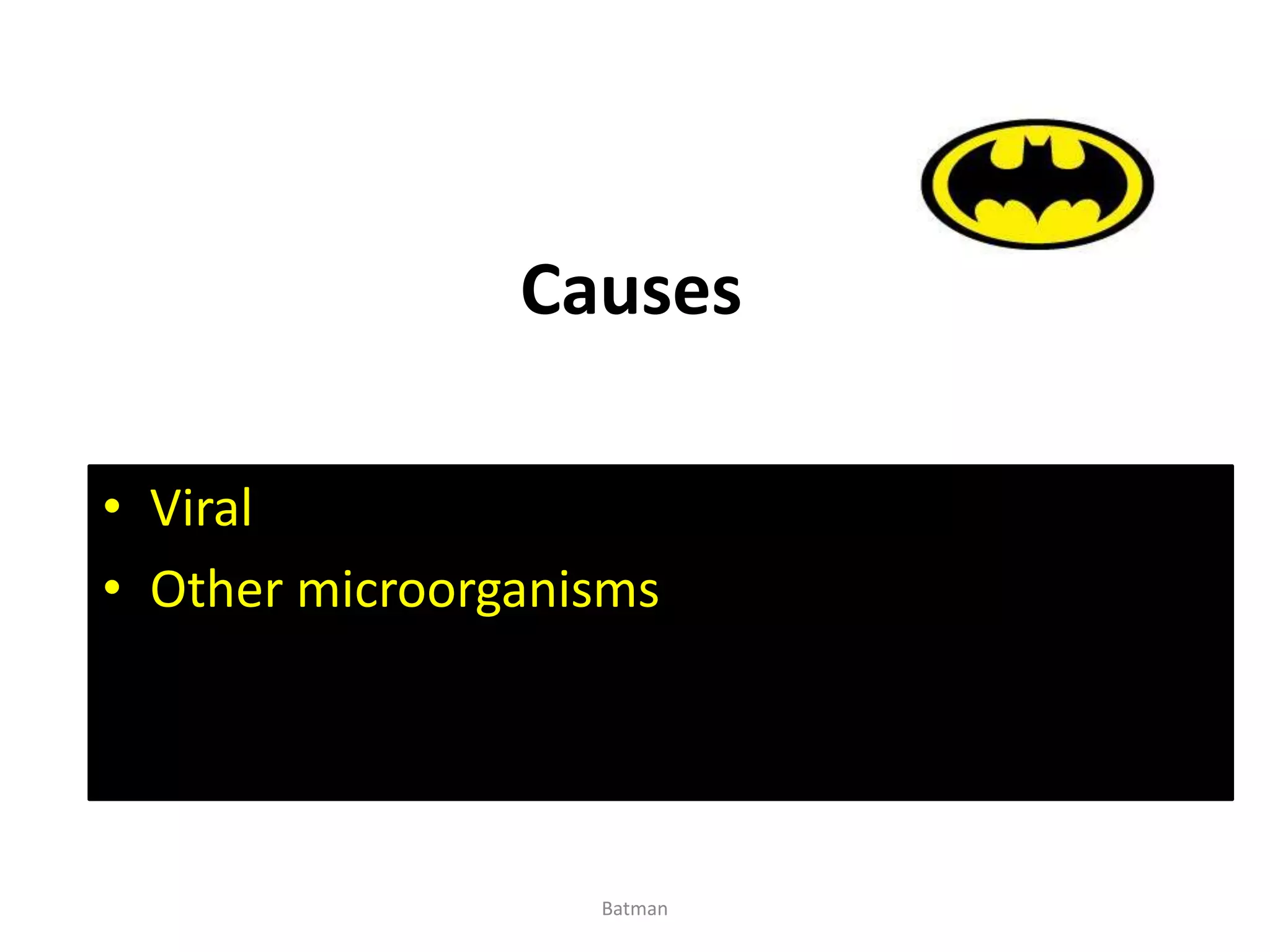 Causes
• Viral
• Other microorganisms
Batman
 