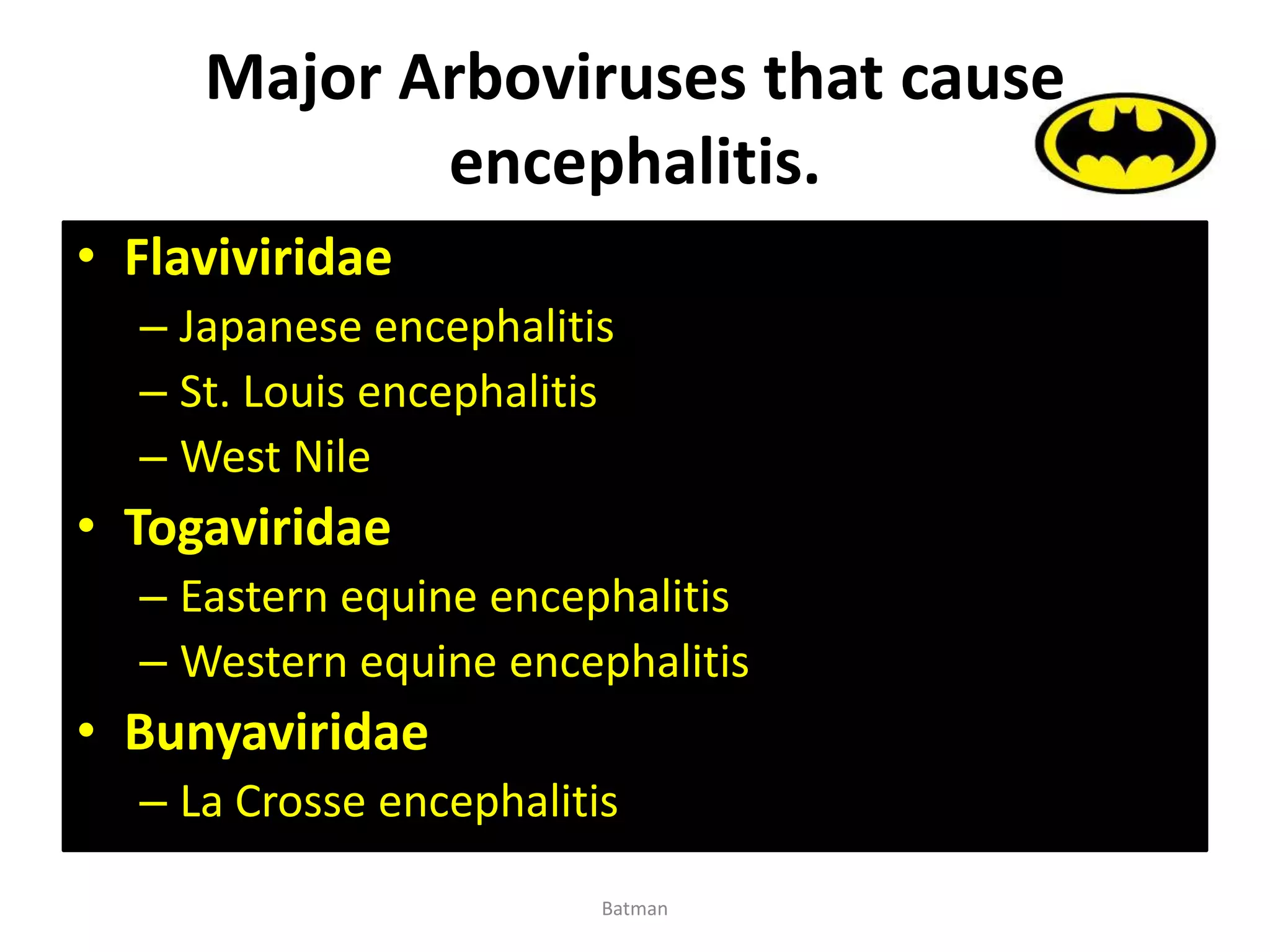 Major Arboviruses that cause
encephalitis.
• Flaviviridae
– Japanese encephalitis
– St. Louis encephalitis
– West Nile
• Togaviridae
– Eastern equine encephalitis
– Western equine encephalitis
• Bunyaviridae
– La Crosse encephalitis
Batman
 