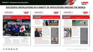 VIRALERT 3 - Temperature Screening System
SUCCESSFUL INSTALLATIONS IN A VARIETY OF APPLICATIONS AROUND THE WORLD
 