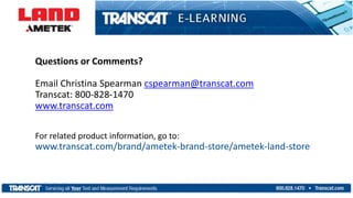 Questions or Comments?
Email Christina Spearman cspearman@transcat.com
Transcat: 800-828-1470
www.transcat.com
For related product information, go to:
www.transcat.com/brand/ametek-brand-store/ametek-land-store
 