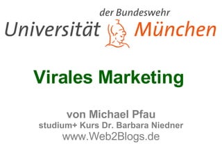 Virales Marketing  von Michael Pfau studium+ Kurs Dr. Barbara Niedner www.Web2Blogs.de 