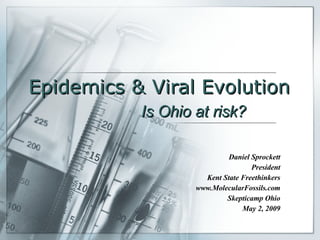 Epidemics & Viral Evolution Daniel Sprockett President Kent State Freethinkers www.MolecularFossils.com Skepticamp Ohio May 2, 2009 Is Ohio at risk? 