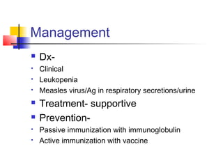 Management
 Dx-
 Clinical
 Leukopenia
 Measles virus/Ag in respiratory secretions/urine
 Treatment- supportive
 Prevention-
 Passive immunization with immunoglobulin
 Active immunization with vaccine
 