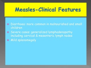  Diarrhoea: more common in malnourished and small
children
 Severe cases: generalized lymphadenopathy
including cervical & mesenteric lymph nodes
 Mild splenomegaly
 