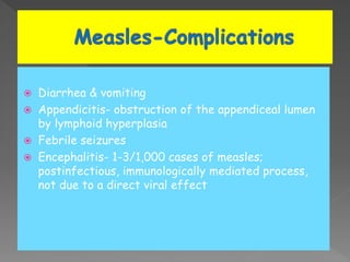  Diarrhea & vomiting
 Appendicitis- obstruction of the appendiceal lumen
by lymphoid hyperplasia
 Febrile seizures
 Encephalitis- 1-3/1,000 cases of measles;
postinfectious, immunologically mediated process,
not due to a direct viral effect
 