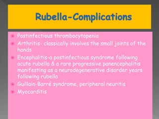  Postinfectious thrombocytopenia
 Arthritis- classically involves the small joints of the
hands
 Encephalitis-a postinfectious syndrome following
acute rubella & a rare progressive panencephalitis
manifesting as a neurodegenerative disorder years
following rubella
 Guillain-Barré syndrome, peripheral neuritis
 Myocarditis
 