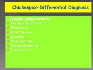 Vesicular rashes caused by
 Herpes simplex virus
 Enterovirus
 Rickettsial pox
 S. aureus
 Drug reactions
 Contact dermatitis
 Insect bites
 