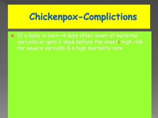  If a baby is born <4 days after onset of maternal
varicella or upto 2 days before the onset: high risk
for severe varicella & a high mortality rate
 