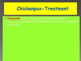  Foscarnet is the only drug for the treatment of
acyclovir-resistant VZV infections (in children infected
with HIV)
 