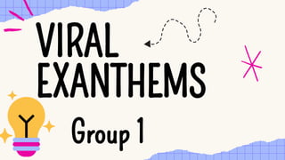 Group 1
Group 1
VIRAL
EXANTHEMS
VIRAL
EXANTHEMS
 