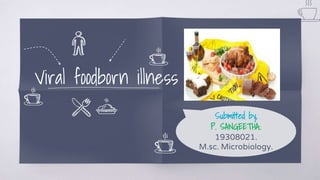 Viral foodborn illness
Submitted by,
P. SANGEETHA..
19308021.
M.sc. Microbiology.
 
