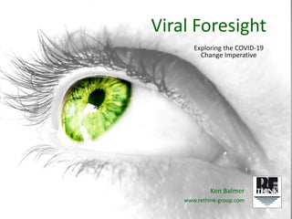 Viral Foresight
Exploring the COVID-19
Change Imperative
Ken Balmer
www.rethink-group.com
 