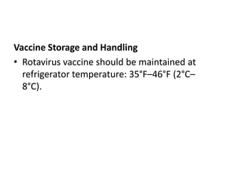 Vaccine Storage and Handling
• Rotavirus vaccine should be maintained at
refrigerator temperature: 35°F–46°F (2°C–
8°C).
 