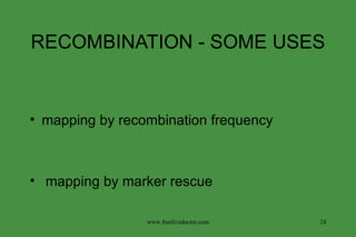 RECOMBINATION - SOME USES mapping by recombination frequency mapping by marker rescue www.freelivedoctor.com 