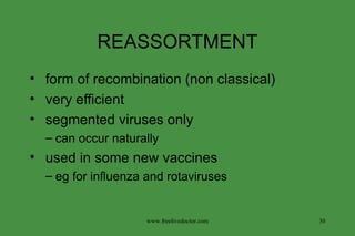 REASSORTMENT form of recombination (non classical) very efficient segmented viruses only can occur naturally used in some new vaccines eg for influenza and rotaviruses www.freelivedoctor.com 