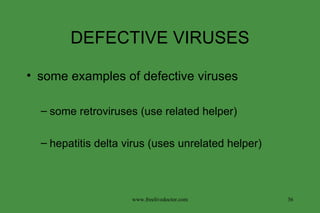 DEFECTIVE VIRUSES some examples of defective viruses some retroviruses (use related helper) hepatitis delta virus (uses unrelated helper) www.freelivedoctor.com 