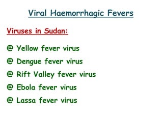Viral Haemorrhagic Fevers
Viruses in Sudan:
@ Yellow fever virus
@ Dengue fever virus
@ Rift Valley fever virus
@ Ebola fever virus
@ Lassa fever virus
 