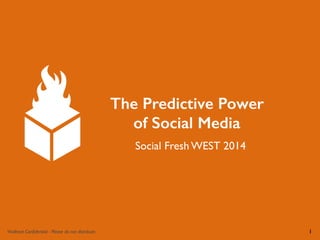 The Predictive Power 
of Social Media 
Social Fresh WEST 2014 
Viralheat Confidential - Please do not distribute. 1 
 
