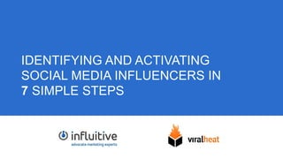 1 
IDENTIFYING AND ACTIVATING 
SOCIAL MEDIA INFLUENCERS IN 
7 SIMPLE STEPS 
 