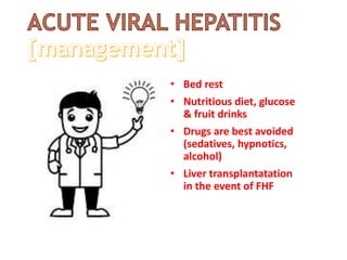 • Bed rest
• Nutritious diet, glucose
& fruit drinks
• Drugs are best avoided
(sedatives, hypnotics,
alcohol)
• Liver transplantatation
in the event of FHF
 
