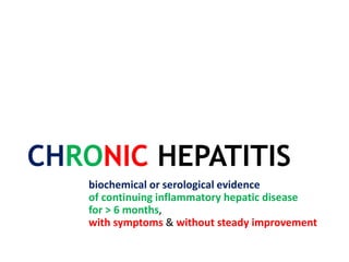CHRONIC HEPATITIS
biochemical or serological evidence
of continuing inflammatory hepatic disease
for > 6 months,
with symptoms & without steady improvement
 