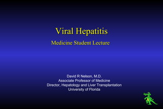 Viral Hepatitis Medicine Student Lecture   David R Nelson, M.D. Associate Professor of Medicine Director, Hepatology and Liver Transplantation University of Florida 