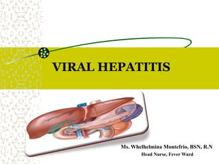 VIRAL HEPATITIS
Ms. Whelhelmina Montefrio, BSN, R.N
Head Nurse, Fever Ward
 