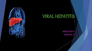 VIRAL HEPATITiS
ANGEL DAS Y.L
ROLL NO: 17
 