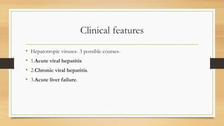 Clinical features
• Hepatotropic viruses- 3 possible courses-
• 1.Acute viral hepatitis
• 2.Chronic viral hepatitis.
• 3.Acute liver failure.
 