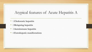 Atypical features of Acute Hepatitis A
• 1.Cholestatic hepatitis
• 2.Relapsing hepatitis
• 3.Autoimmune hepatitis
• 4.Extrahepatic manifestations
 