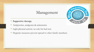 Management
• Supportive therapy
• Antipyretics, analgesics & antiemetics
• Light physical activity. no role for bed rest.
• Hygienic measures prevent spread to other family members.
 