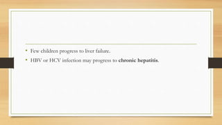 • Few children progress to liver failure.
• HBV or HCV infection may progress to chronic hepatitis.
 