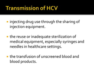  injecting drug use through the sharing of
injection equipment.
 the reuse or inadequate sterilization of
medical equipment, especially syringes and
needles in healthcare settings.
 the transfusion of unscreened blood and
blood products.
 
