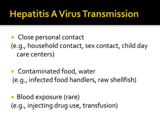  Close personal contact
(e.g., household contact, sex contact, child day
care centers)
 Contaminated food, water
(e.g., infected food handlers, raw shellfish)
 Blood exposure (rare)
(e.g., injecting drug use, transfusion)
 