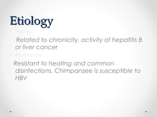 EtiologyEtiology
• HBxAg
Related to chronicity, activity of hepatitis B
or liver cancer
• Resistance
Resistant to heating and common
disinfections. Chimpanzee is susceptible to
HBV
 