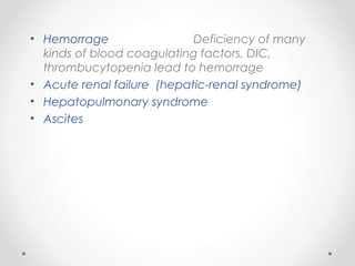 • Hemorrage Deficiency of many
kinds of blood coagulating factors, DIC,
thrombucytopenia lead to hemorrage
• Acute renal failure (hepatic-renal syndrome)
• Hepatopulmonary syndrome
• Ascites
 
