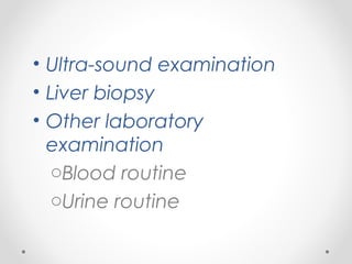 • Ultra-sound examination
• Liver biopsy
• Other laboratory
examination
oBlood routine
oUrine routine
 