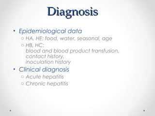 DiagnosisDiagnosis
• Epidemiological data
o HA, HE: food, water, seasonal, age
o HB, HC:
blood and blood product transfusion,
contact history,
inoculation history
• Clinical diagnosis
o Acute hepatitis
o Chronic hepatitis
 