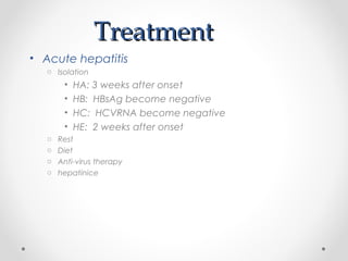TreatmentTreatment
• Acute hepatitis
o Isolation
• HA: 3 weeks after onset
• HB: HBsAg become negative
• HC: HCVRNA become negative
• HE: 2 weeks after onset
o Rest
o Diet
o Anti-virus therapy
o hepatinice
 