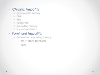 • Chronic hepatitis
o Symptomatic therapy
o Diet
o Rest
o Hepatinice
o Supporting therapy
o Immunomodulator
• Fuminant hepatitis
o General and supporting therapy
• Rest: strict bed rest
• diet
 