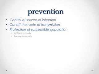 preventionprevention
• Control of source of infection
• Cut off the route of transmission
• Protection of susceptible population
o Active immunity
o Passive immunity
 