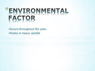 *
-Occurs throughout the year.
-Mostly in heavy rainfall
 