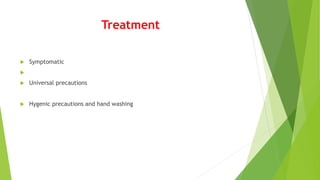 Treatment
 Symptomatic

 Universal precautions
 Hygenic precautions and hand washing
 