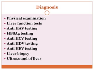 Diagnosis
 Physical examination
 Liver function tests
 Anti HAV testing
 HBSAg testing
 Anti HCV testing
 Anti HDV testing
 Anti HEV testing
 Liver biopsy
 Ultrasound of liver
 